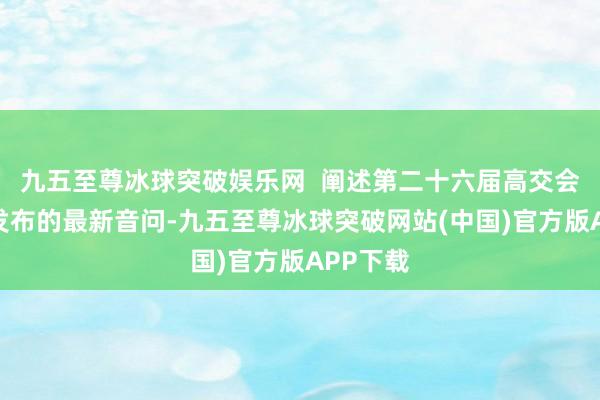 九五至尊冰球突破娱乐网  阐述第二十六届高交会组委会发布的最新音问-九五至尊冰球突破网站(中国)官方版APP下载