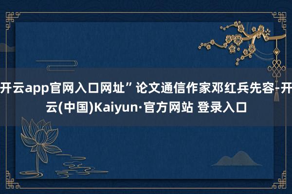 开云app官网入口网址”论文通信作家邓红兵先容-开云(中国)Kaiyun·官方网站 登录入口