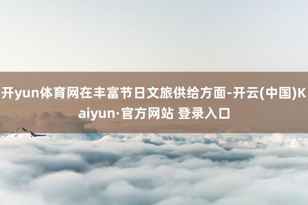 开yun体育网在丰富节日文旅供给方面-开云(中国)Kaiyun·官方网站 登录入口