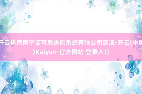 开云体育南宁诺可盾透风系统有限公司建造-开云(中国)Kaiyun·官方网站 登录入口