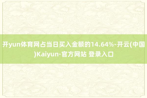 开yun体育网占当日买入金额的14.64%-开云(中国)Kaiyun·官方网站 登录入口