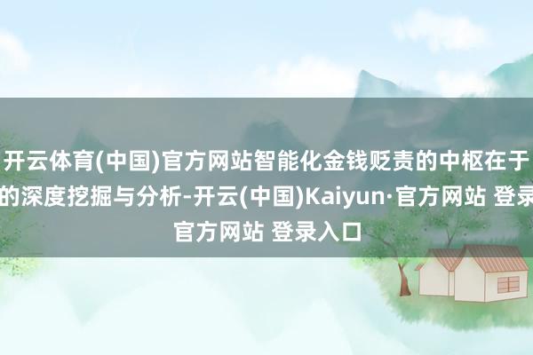 开云体育(中国)官方网站智能化金钱贬责的中枢在于数据的深度挖掘与分析-开云(中国)Kaiyun·官方网站 登录入口