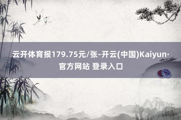 云开体育报179.75元/张-开云(中国)Kaiyun·官方网站 登录入口
