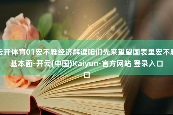 云开体育01宏不雅经济解读咱们先来望望国表里宏不雅基本面-开云(中国)Kaiyun·官方网站 登录入口